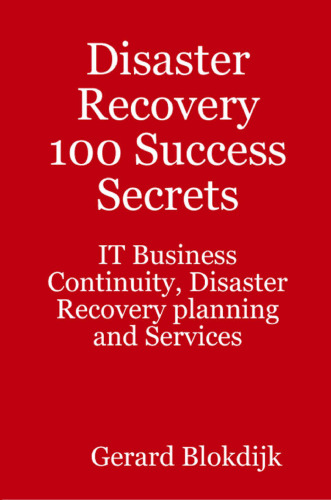 Disaster Recovery 100 Success Secrets: IT Business Continuity, Disaster Recovery Planning and Services