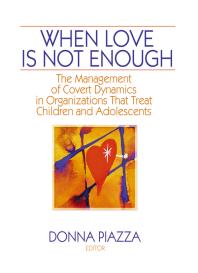 When Love Is Not Enough : The Management of Covert Dynamics in Organizations That Treat Children and Adolescents