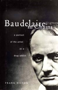 Baudelaire in Chains : A Portrait of the Artist as a Drug Addict