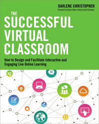 The Successful Virtual Classroom : How to Design and Facilitate Interactive and Engaging Live Online Learning