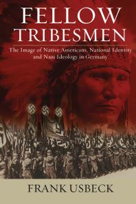 Fellow Tribesmen : The Image of Native Americans, National Identity, and Nazi Ideology in Germany