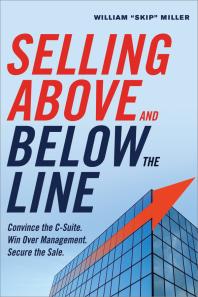 Selling above and below the Line : Convince the C-Suite. Win over Management. Secure the Sale