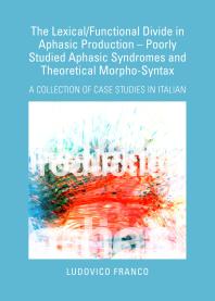 The Lexical/Functional Divide in Aphasic Production – Poorly Studied Aphasic Syndromes and Theoretical Morpho-Syntax : A Collection of Case Studies in Italian