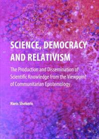 Science, Democracy and Relativism : The Production and Dissemination of Scientific Knowledge from the Viewpoint of Communitarian Epistemology