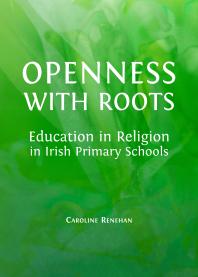 Openness with Roots : Education in Religion in Irish Primary Schools