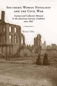 Southern Women Novelists and the Civil War : Trauma and Collective Memory in the American Literary Tradition Since 1861