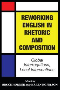 Reworking English in Rhetoric and Composition : Global Interrogations, Local Interventions