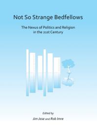 Not So Strange Bedfellows : The Nexus of Politics and Religion in the 21st Century