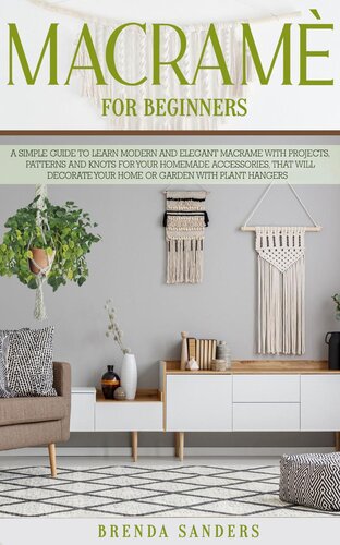Macramè For Beginners: A Simple Guide to Learn Modern and Elegant Macrame With Projects, Patterns and Knots for Your Homemade Accessories, That Will Decorate Your Home or Garden with Plant Hangers