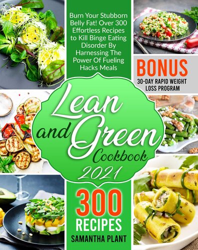 Lean and Green Cookbook 2021: Burn Your Stubborn Belly Fat! Over 300 Effortless Recipes to Kill Binge Eating Disorder By Harnessing The Power Of Fueling Hacks Meals. 30-Day Rapid Weight Loss Program