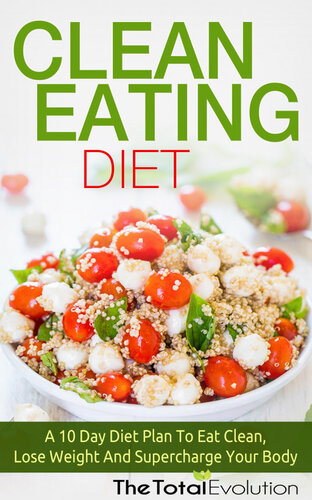 Clean Eating Diet: A 10 Day Diet Plan To Eat Clean, Lose Weight And Supercharge Your Body