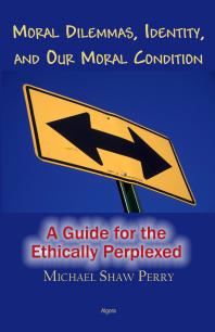 Moral Dilemmas, Identity, and Our Moral Condition : A Guide for the Ethically Perplexed