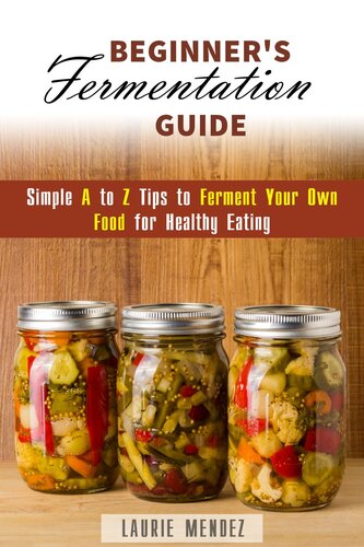 Beginner's Fermentation Guide: Simple A to Z Tips to Ferment Your Own Food for Healthy Eating