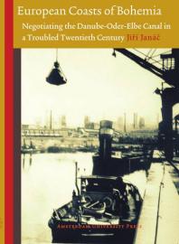 European Coasts of Bohemia : Negotiating the Danube-Oder-Elbe Canal in a Troubled Twentieth Century