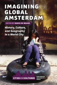 Imagining Global Amsterdam : History, Culture, and Geography in a World City