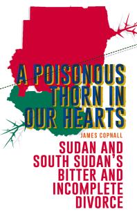 A Poisonous Thorn in Our Hearts : Sudan and South Sudan's Bitter and Incomplete Divorce