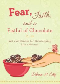 Fear, Faith, and a Fistful of Chocolate : Wit and Wisdom for Sidestepping Life's Worries