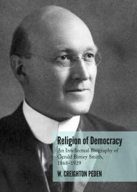Religion of Democracy : An Intellectual Biography of Gerald Birney Smith, 1868–1929