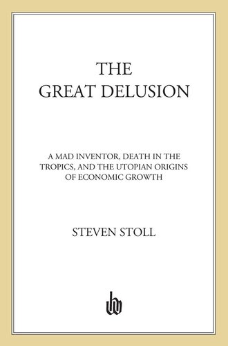 The Great Delusion: A Mad Inventor, Death in the Tropics, and the Utopian Origins of Economic Growth