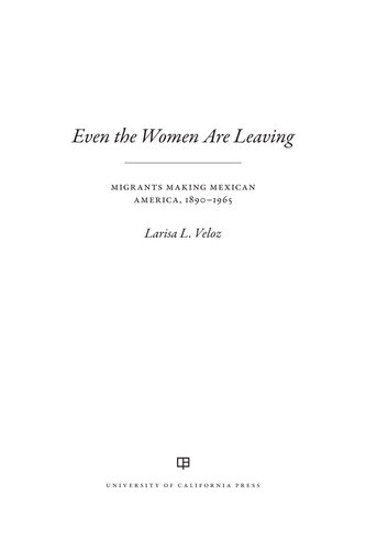 Even the Women Are Leaving: Migrants Making Mexican America, 1890–1965