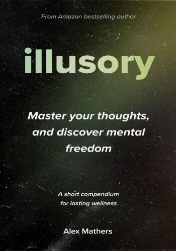 Illusory: Master your thoughts, and discover mental freedom - A short compendium for lasting wellnes