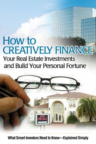 How to Creatively Finance Your Real Estate Investments and Build Your Personal Fortune: What Smart Investors Need to Know - Explained Simply