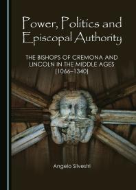 Power, Politics and Episcopal Authority : The Bishops of Cremona and Lincoln in the Middle Ages (1066-1340)