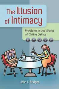 The Illusion of Intimacy: Problems in the World of Online Dating : Problems in the World of Online Dating