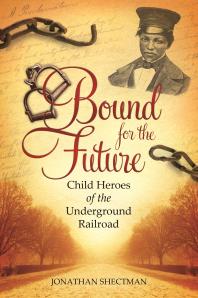 Bound for the Future: Child Heroes of the Underground Railroad : Child Heroes of the Underground Railroad