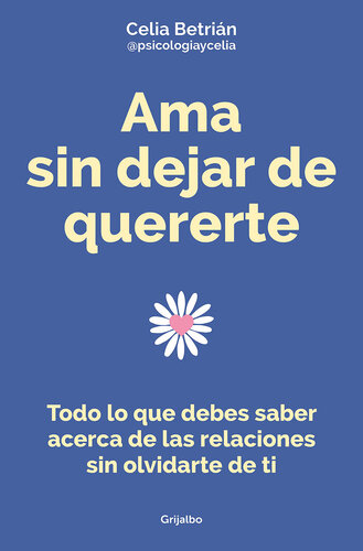 Ama sin dejar de quererte: Todo lo que debes saber acerca de las relaciones sin olvidarte de ti