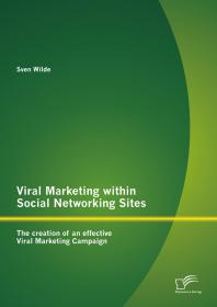 Viral Marketing within Social Networking Sites: The creation of an effective Viral Marketing Campaign : The creation of an effective Viral Marketing Campaign