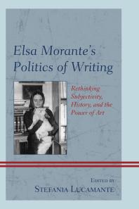 Elsa Morante's Politics of Writing : Rethinking Subjectivity, History, and the Power of Art