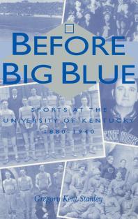 Before Big Blue : Sports at the University of Kentucky, 1880-1940