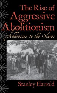 The Rise of Aggressive Abolitionism : Addresses to the Slaves