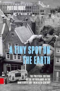 A Tiny Spot on the Earth : The Political Culture of the Netherlands in the Nineteenth and Twentieth Century