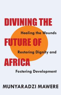 Divining the Future of Africa : Healing the Wounds, Restoring Dignity and Fostering Development