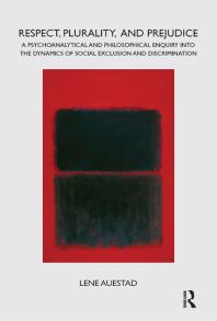 Respect, Plurality, and Prejudice : A Psychoanalytical and Philosophical Enquiry into the Dynamics of Social Exclusion and Discrimination