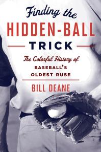 Finding the Hidden Ball Trick : The Colorful History of Baseball's Oldest Ruse
