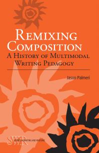 Remixing Composition : A History of Multimodal Writing Pedagogy