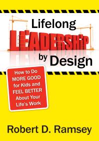 Lifelong Leadership by Design : How to Do More Good for Kids and Feel Better about Your Life&prime;s Work
