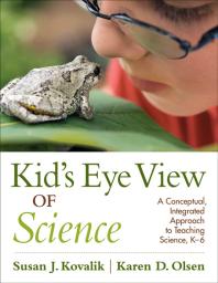 Kid's Eye View of Science : A Conceptual, Integrated Approach to Teaching Science, K-6