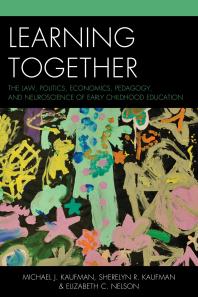 Learning Together : The Law, Politics, Economics, Pedagogy, and Neuroscience of Early Childhood Education