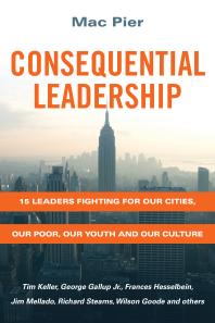 Consequential Leadership : 15 Leaders Fighting for Our Cities, Our Poor, Our Youth and Our Culture