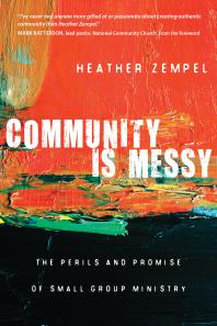 Community Is Messy : The Perils and Promise of Small Group Ministry