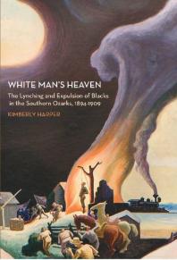 White Man's Heaven : The Lynching and Expulsion of Blacks in the Southern Ozarks, 1894-1909