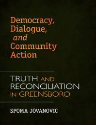Democracy, Dialogue, and Community Action : Truth and Reconciliation in Greensboro