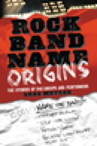 Rock Band Name Origins : The Stories of 240 Groups and Performers