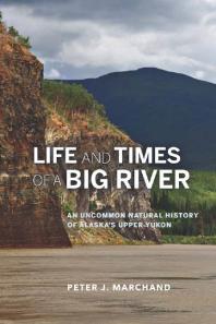 Life and Times of a Big River : An Uncommon Natural History of Alaska's Upper Yukon