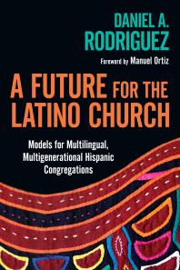 A Future for the Latino Church : Models for Multilingual, Multigenerational Hispanic Congregations