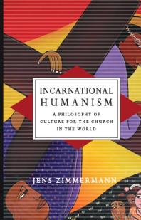 Incarnational Humanism : A Philosophy of Culture for the Church in the World